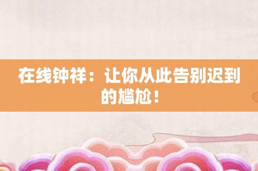 在线钟祥：让你从此告别迟到的尴尬！