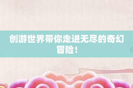 创游世界带你走进无尽的奇幻冒险！
