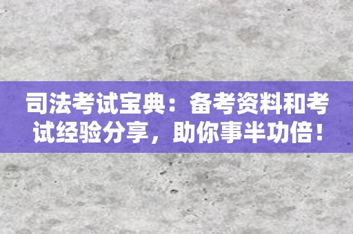 司法考试宝典：备考资料和考试经验分享，助你事半功倍！