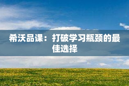 希沃品课：打破学习瓶颈的最佳选择