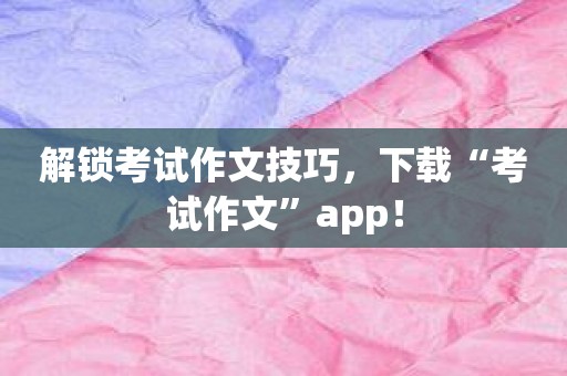 解锁考试作文技巧，下载“考试作文”app！