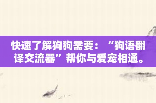 快速了解狗狗需要：“狗语翻译交流器”帮你与爱宠相通。