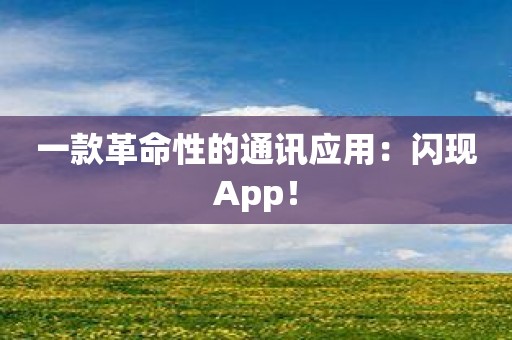 一款革命性的通讯应用：闪现App！