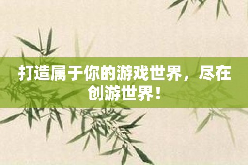 打造属于你的游戏世界，尽在创游世界！