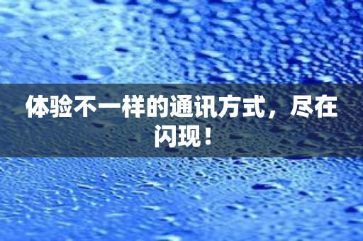 体验不一样的通讯方式，尽在闪现！