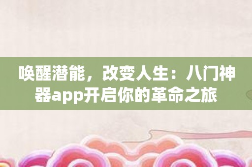 唤醒潜能，改变人生：八门神器app开启你的革命之旅