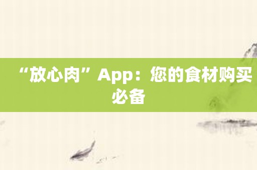 “放心肉”App：您的食材购买必备