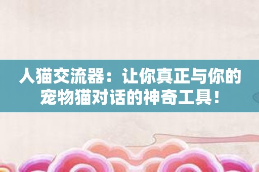 人猫交流器：让你真正与你的宠物猫对话的神奇工具！