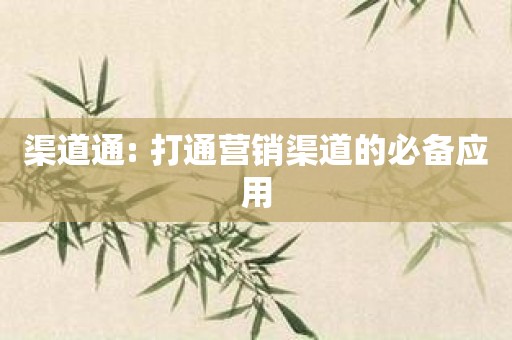 渠道通: 打通营销渠道的必备应用