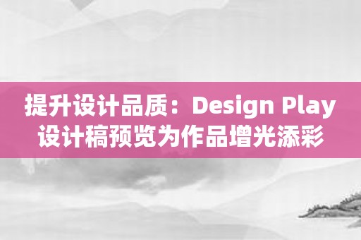 提升设计品质：Design Play设计稿预览为作品增光添彩