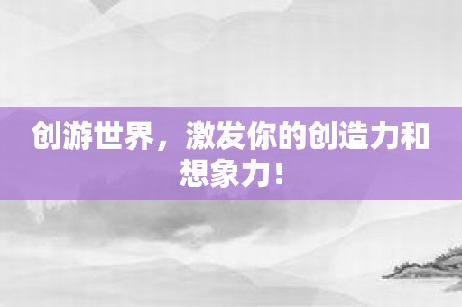 创游世界，激发你的创造力和想象力！