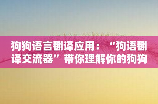 狗狗语言翻译应用：“狗语翻译交流器”带你理解你的狗狗。