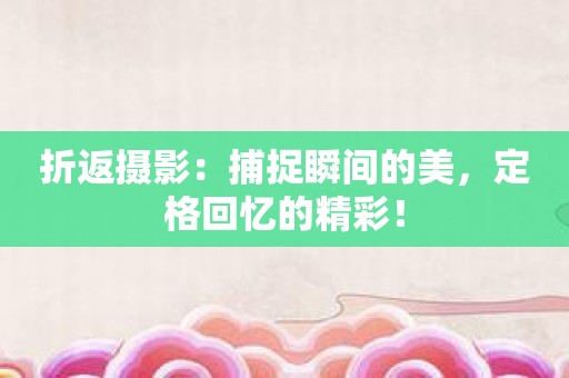 折返摄影：捕捉瞬间的美，定格回忆的精彩！