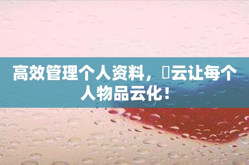 高效管理个人资料，昇云让每个人物品云化！