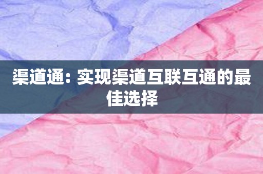 渠道通: 实现渠道互联互通的最佳选择