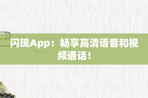 闪现App：畅享高清语音和视频通话！