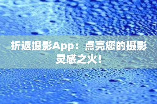 折返摄影App：点亮您的摄影灵感之火！