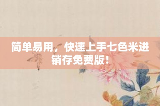简单易用，快速上手七色米进销存免费版！