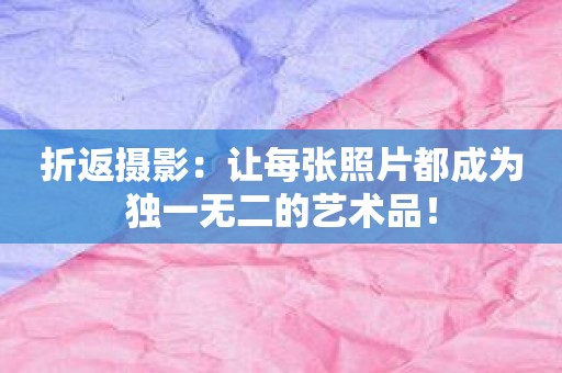 折返摄影：让每张照片都成为独一无二的艺术品！