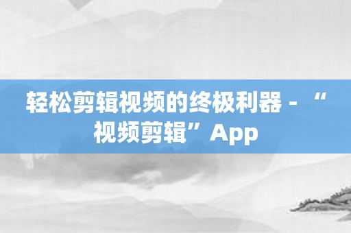 轻松剪辑视频的终极利器 - “视频剪辑”App