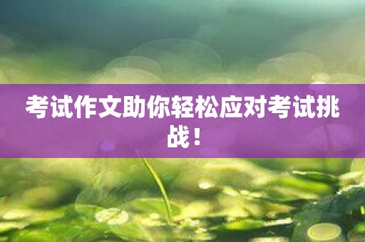 考试作文助你轻松应对考试挑战！