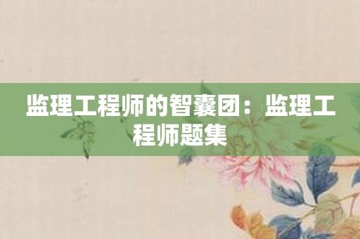 监理工程师的智囊团：监理工程师题集