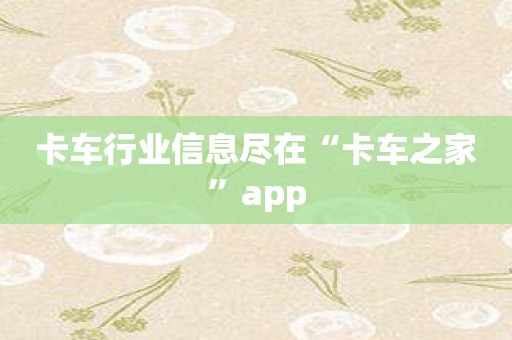 卡车行业信息尽在“卡车之家”app