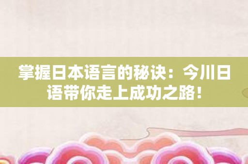 掌握日本语言的秘诀：今川日语带你走上成功之路！