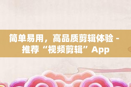 简单易用，高品质剪辑体验 - 推荐“视频剪辑”App
