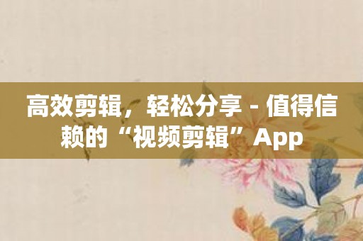高效剪辑，轻松分享 - 值得信赖的“视频剪辑”App