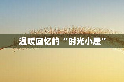 温暖回忆的“时光小屋”