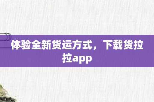 体验全新货运方式，下载货拉拉app