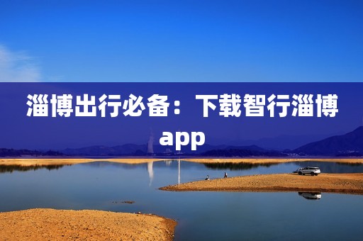 淄博出行必备：下载智行淄博app