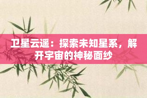 卫星云遥：探索未知星系，解开宇宙的神秘面纱