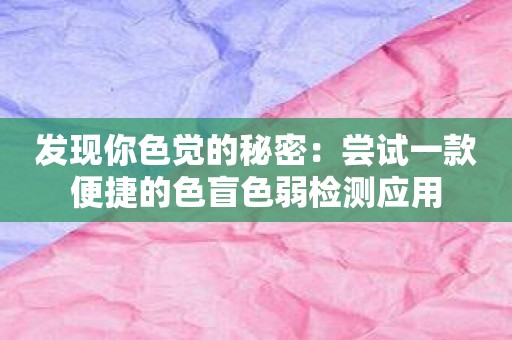 发现你色觉的秘密：尝试一款便捷的色盲色弱检测应用