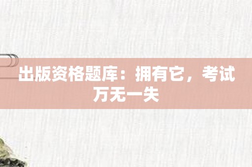 出版资格题库：拥有它，考试万无一失