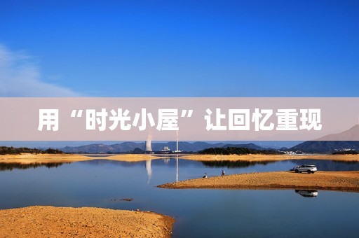 用“时光小屋”让回忆重现
