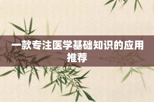 一款专注医学基础知识的应用推荐