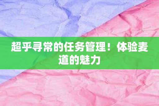 超乎寻常的任务管理！体验麦道的魅力