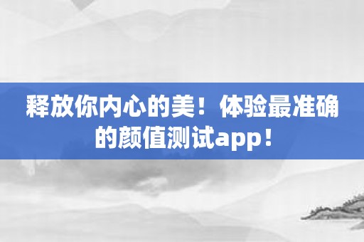 释放你内心的美！体验最准确的颜值测试app！