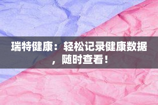 瑞特健康：轻松记录健康数据，随时查看！