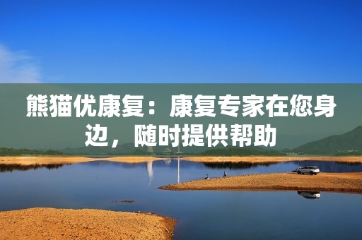 熊猫优康复：康复专家在您身边，随时提供帮助