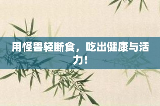 用怪兽轻断食，吃出健康与活力！
