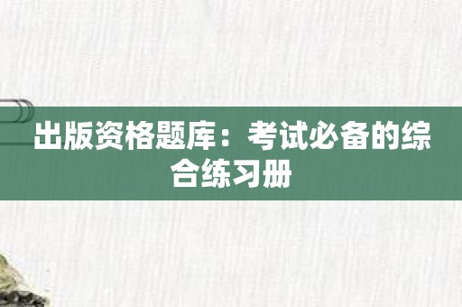 出版资格题库：考试必备的综合练习册