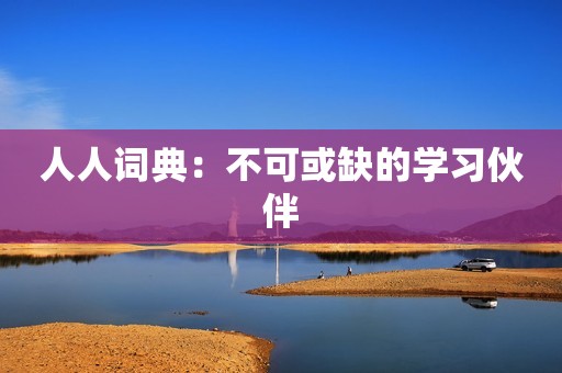 人人词典：不可或缺的学习伙伴