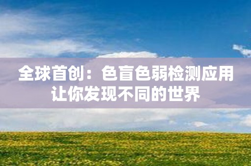 全球首创：色盲色弱检测应用让你发现不同的世界