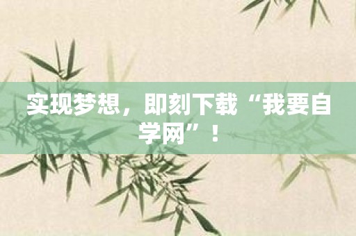 实现梦想，即刻下载“我要自学网”！