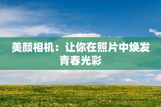 美颜相机：让你在照片中焕发青春光彩
