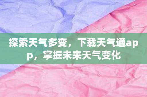 探索天气多变，下载天气通app，掌握未来天气变化