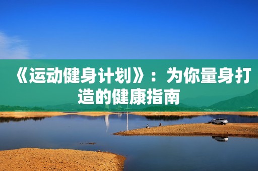 《运动健身计划》：为你量身打造的健康指南